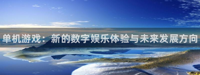 蓝冠娱乐线路测试：单机游戏：新的数字娱乐体验与未来发展方向