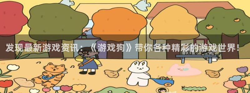 蓝冠娱乐注册服务条款：发现最新游戏资讯：《游戏狗》带你各种精