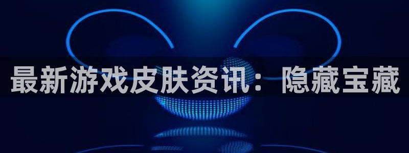 蓝冠娱乐app下载|下载地址：最新游戏皮肤资讯：隐藏宝藏