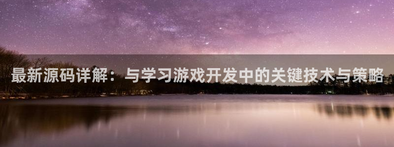 蓝冠娱乐app下载：最新源码详解：与学习游戏开发中的关键技术