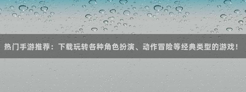 蓝冠娱乐app下载：热门手游推荐：下载玩转各种角色扮演、动作