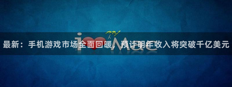 蓝冠娱乐登录：最新：手机游戏市场全面回暖，预计明年收入将突破
