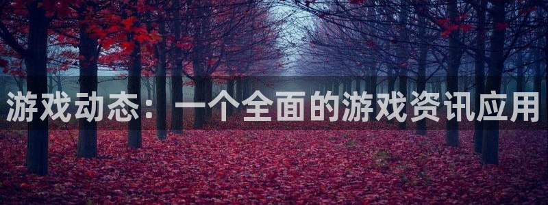 蓝冠娱乐平台官网登录：游戏动态：一个全面的游戏资讯应用