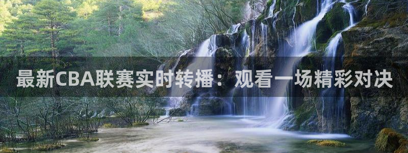 中超小九免费直播：最新CBA联赛实时转播：观看一场精彩对决