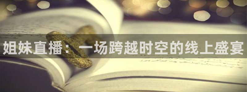 小九直播nba免费观看下载：姐妹直播：一场跨越时空的线上盛宴