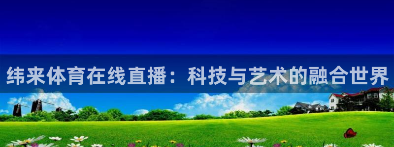 小九直播在线观看：纬来体育在线直播：科技与艺术的融合世界