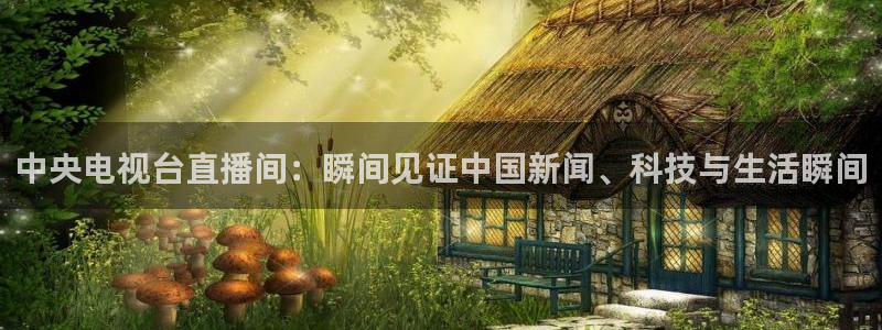 jrs小九直播低调：中央电视台直播间：瞬间见证中国新闻、科技与生活瞬间