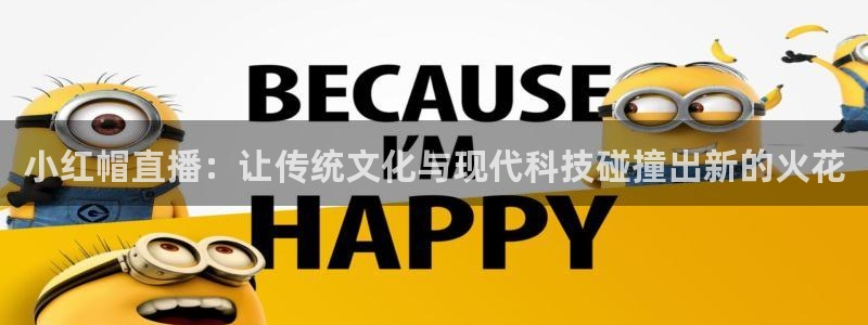 小九足球直播：小红帽直播：让传统文化与现代科技碰撞出新的火花