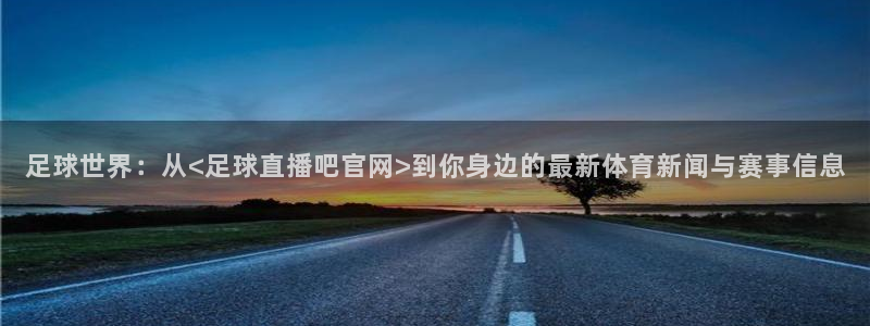 小九直播nba免费观看下载：足球世界：从<足球直播吧官网>到你身边的最新体育新闻与赛事信息