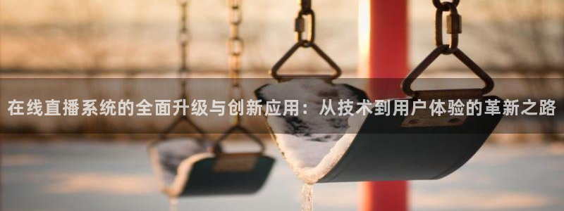 小九直播：在线直播系统的全面升级与创新应用：从技术到用户体验的革新之路