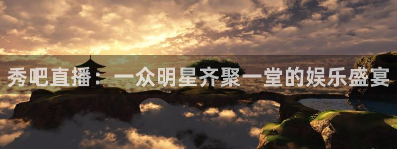 足球比赛直播小九：秀吧直播：一众明星齐聚一堂的娱乐盛宴
