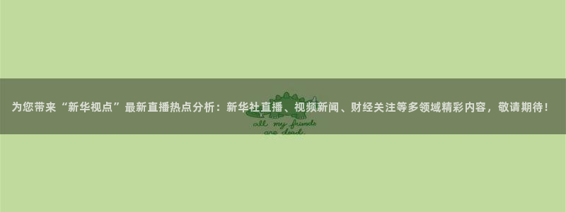 小九儿直播：为您带来“新华视点”最新直播热点分析：新华社直播、视频新闻、财经关注等多领域精彩内容，敬请期待！